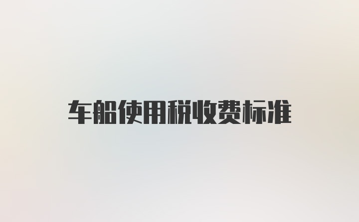 车船使用税收费标准