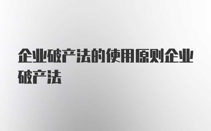 企业破产法的使用原则企业破产法