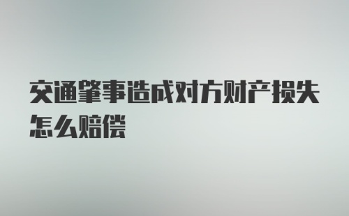 交通肇事造成对方财产损失怎么赔偿