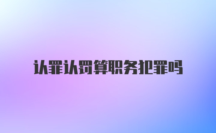 认罪认罚算职务犯罪吗