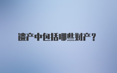 遗产中包括哪些财产？