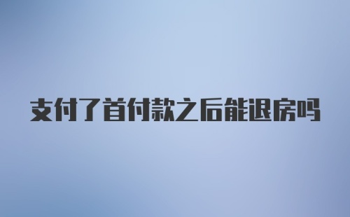 支付了首付款之后能退房吗