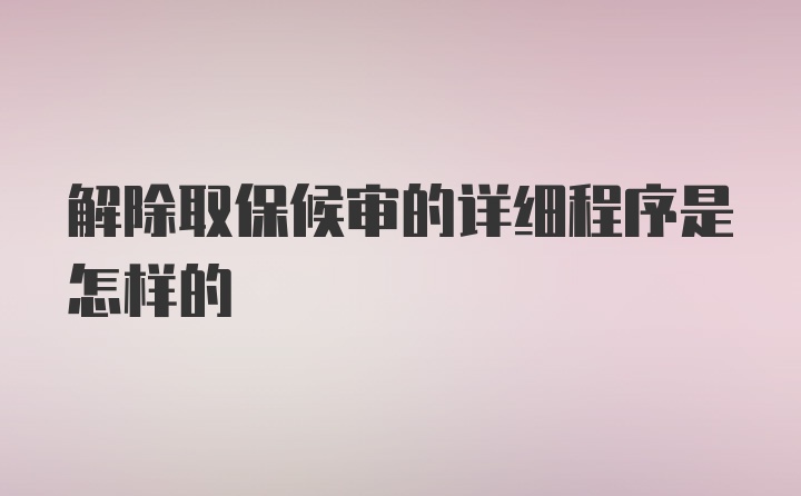 解除取保候审的详细程序是怎样的