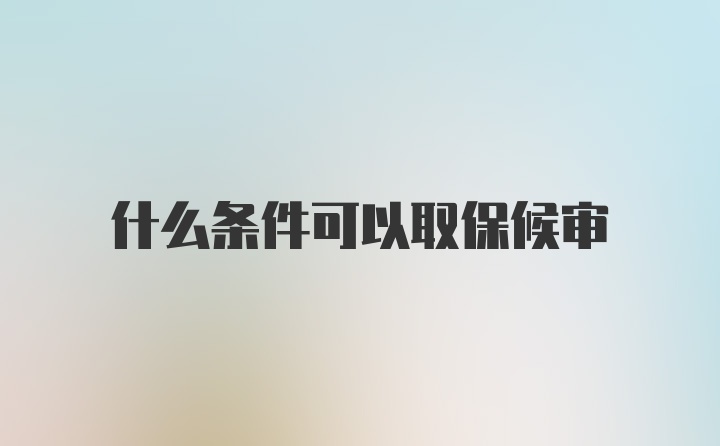 什么条件可以取保候审