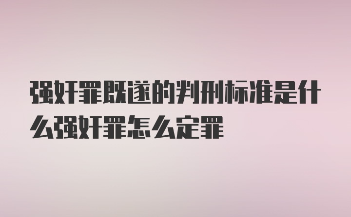 强奸罪既遂的判刑标准是什么强奸罪怎么定罪