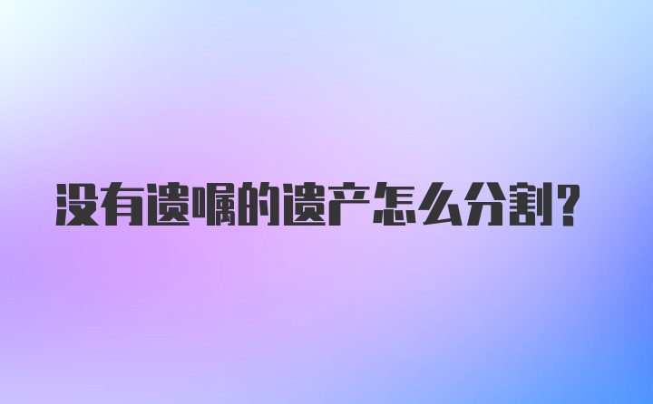 没有遗嘱的遗产怎么分割？