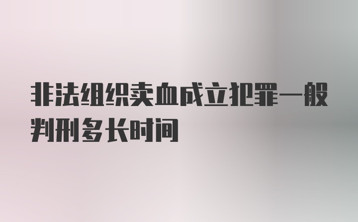 非法组织卖血成立犯罪一般判刑多长时间