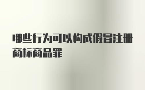 哪些行为可以构成假冒注册商标商品罪