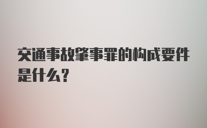 交通事故肇事罪的构成要件是什么？