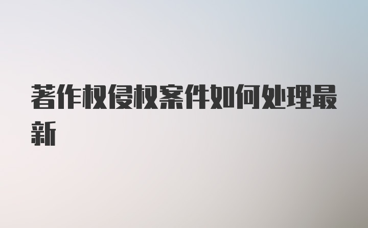 著作权侵权案件如何处理最新