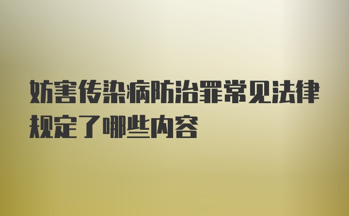 妨害传染病防治罪常见法律规定了哪些内容