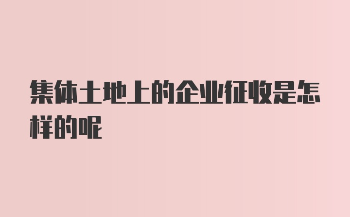 集体土地上的企业征收是怎样的呢