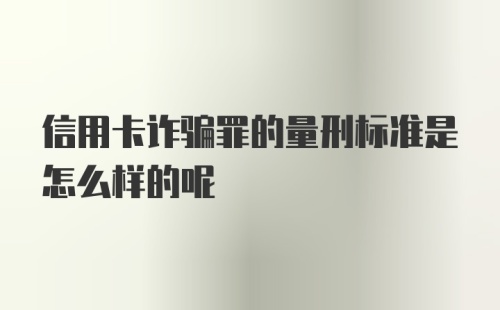 信用卡诈骗罪的量刑标准是怎么样的呢