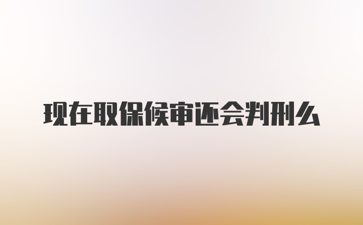 现在取保候审还会判刑么