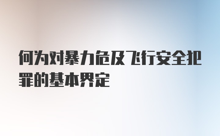 何为对暴力危及飞行安全犯罪的基本界定