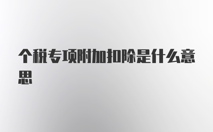 个税专项附加扣除是什么意思