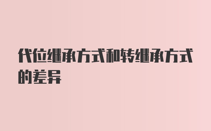 代位继承方式和转继承方式的差异