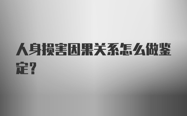 人身损害因果关系怎么做鉴定？