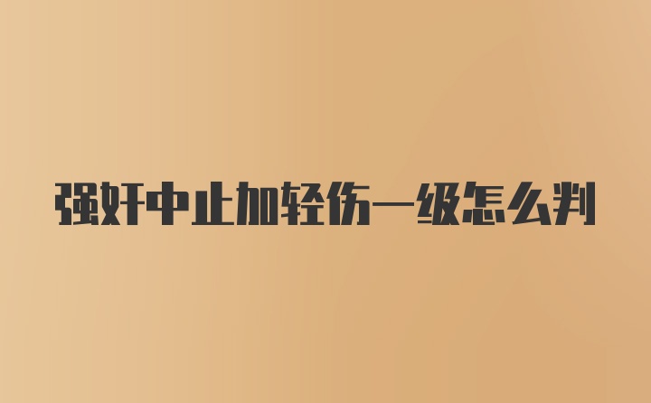 强奸中止加轻伤一级怎么判