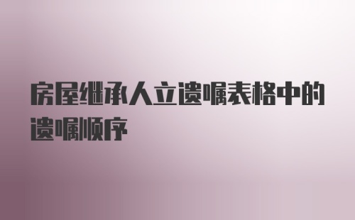 房屋继承人立遗嘱表格中的遗嘱顺序