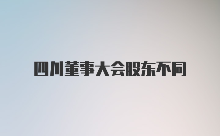 四川董事大会股东不同