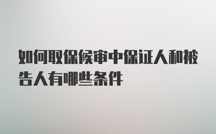 如何取保候审中保证人和被告人有哪些条件