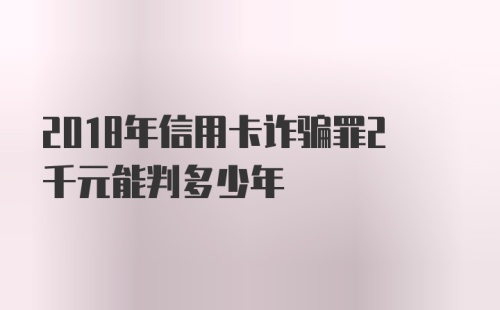 2018年信用卡诈骗罪2千元能判多少年