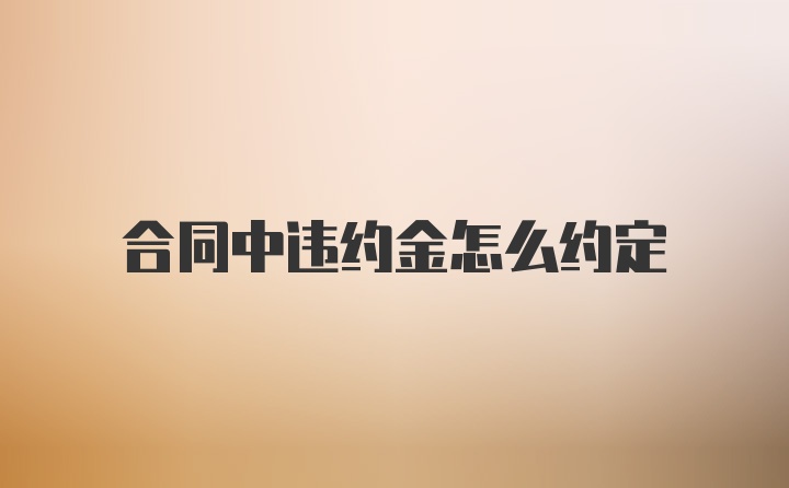 合同中违约金怎么约定