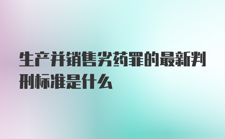 生产并销售劣药罪的最新判刑标准是什么