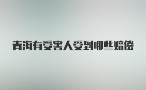 青海有受害人受到哪些赔偿