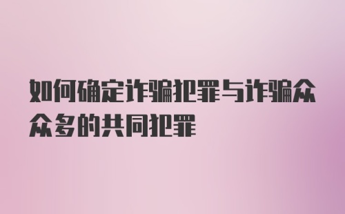 如何确定诈骗犯罪与诈骗众众多的共同犯罪