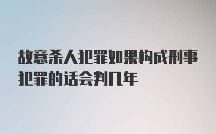 故意杀人犯罪如果构成刑事犯罪的话会判几年