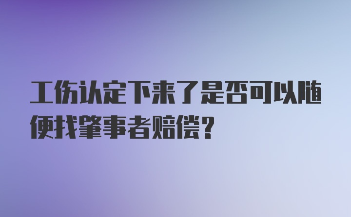 工伤认定下来了是否可以随便找肇事者赔偿？