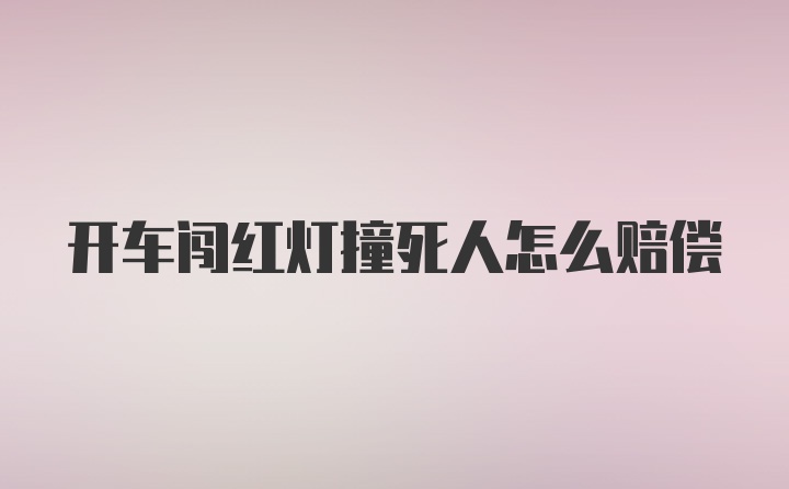 开车闯红灯撞死人怎么赔偿