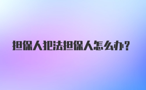 担保人犯法担保人怎么办？