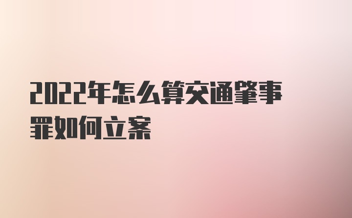 2022年怎么算交通肇事罪如何立案