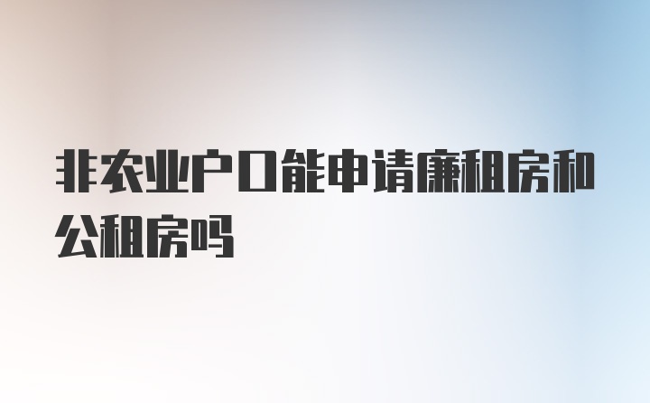 非农业户口能申请廉租房和公租房吗