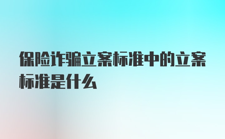 保险诈骗立案标准中的立案标准是什么