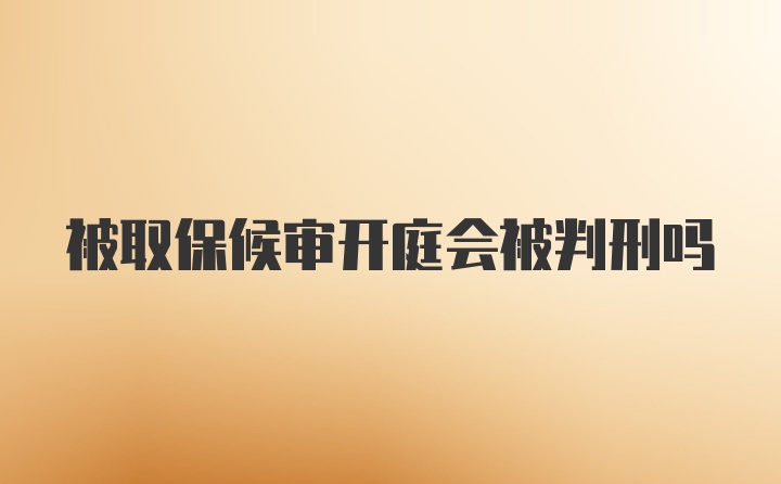 被取保候审开庭会被判刑吗