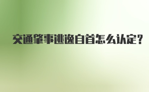 交通肇事逃逸自首怎么认定？