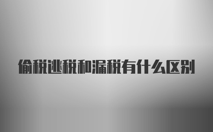 偷税逃税和漏税有什么区别