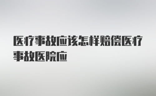 医疗事故应该怎样赔偿医疗事故医院应