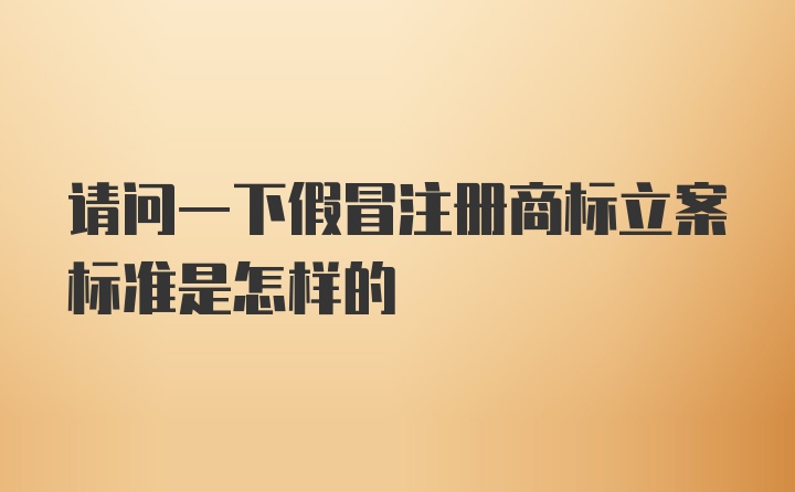 请问一下假冒注册商标立案标准是怎样的