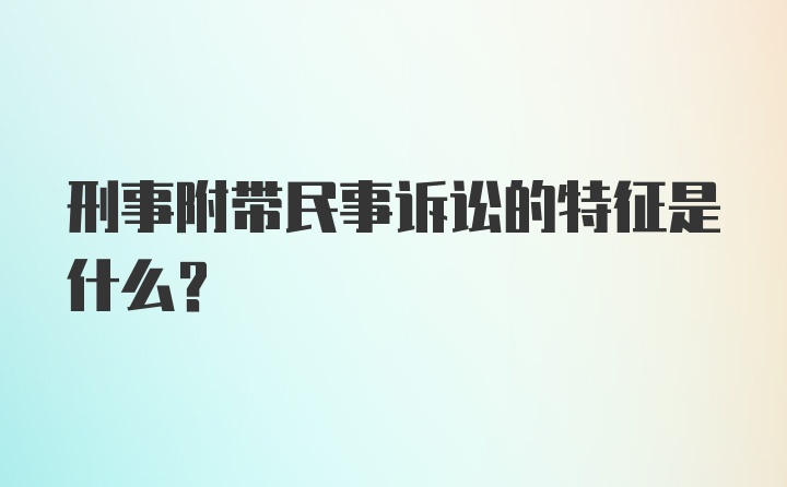 刑事附带民事诉讼的特征是什么？