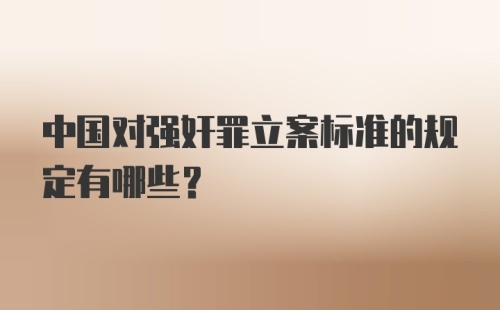 中国对强奸罪立案标准的规定有哪些？