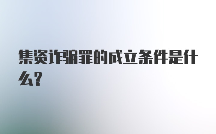 集资诈骗罪的成立条件是什么？