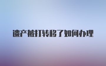 遗产被打转移了如何办理