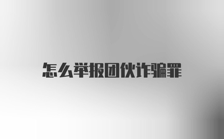 怎么举报团伙诈骗罪