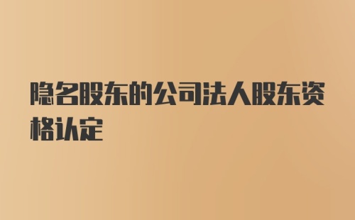 隐名股东的公司法人股东资格认定