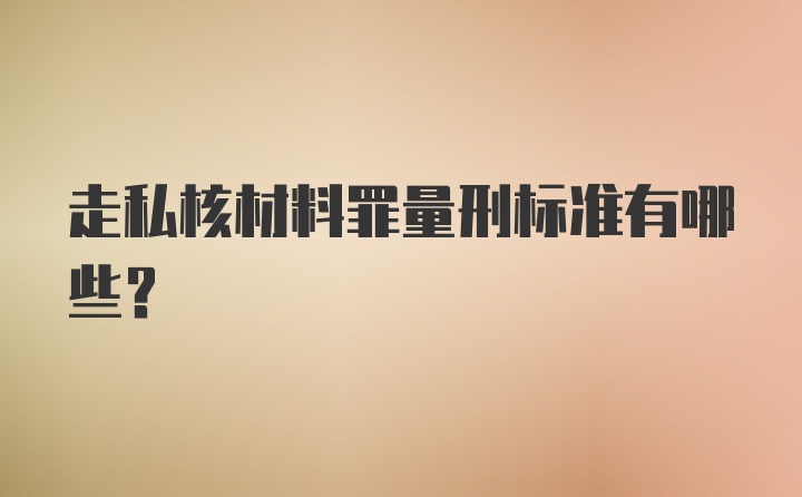 走私核材料罪量刑标准有哪些？